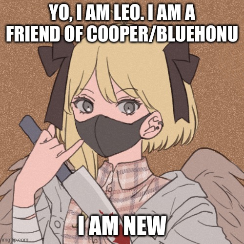 (honu note: be. Nice.) | YO, I AM LEO. I AM A FRIEND OF COOPER/BLUEHONU; I AM NEW | image tagged in my template | made w/ Imgflip meme maker