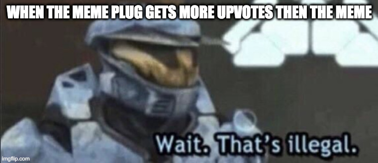 Wait that’s illegal | WHEN THE MEME PLUG GETS MORE UPVOTES THEN THE MEME | image tagged in wait that s illegal | made w/ Imgflip meme maker