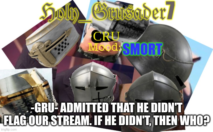 Holy_Grusader7 | SMORT; -GRU- ADMITTED THAT HE DIDN'T FLAG OUR STREAM. IF HE DIDN'T, THEN WHO? | image tagged in holy_grusader7 | made w/ Imgflip meme maker
