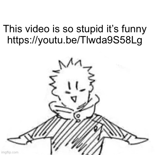 https://youtu.be/Tlwda9S58Lg | This video is so stupid it’s funny 
https://youtu.be/Tlwda9S58Lg | image tagged in low quality manga itadori | made w/ Imgflip meme maker