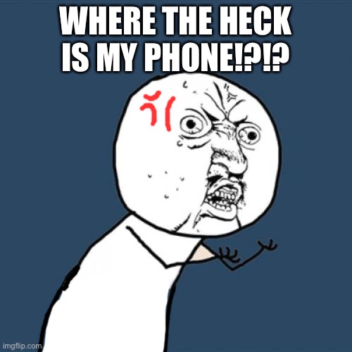 WHERES MY PHONE | WHERE THE HECK IS MY PHONE!?!? | image tagged in memes,y u no | made w/ Imgflip meme maker