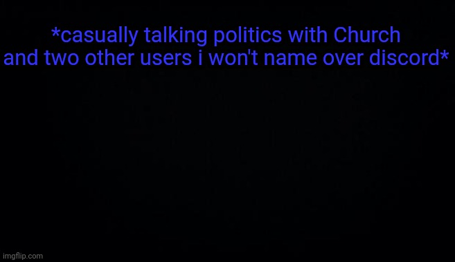 *casually talking politics with Church and two other users i won't name over discord* | image tagged in anonymous temp | made w/ Imgflip meme maker