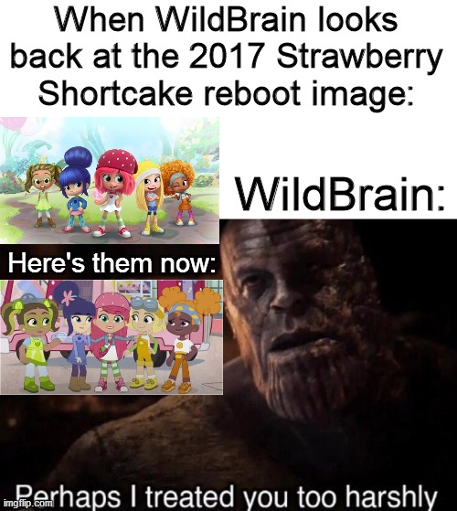 WildBrain Screwed Strawberry Shortcake Back Then | When WildBrain looks back at the 2017 Strawberry Shortcake reboot image:; WildBrain:; Here's them now: | image tagged in perhaps i treated you too harshly,strawberry shortcake,strawberry shortcake berry in the big city,memes | made w/ Imgflip meme maker