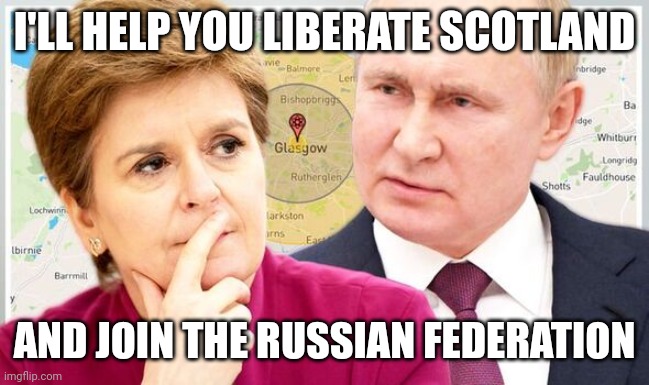 Putin offers to liberate Scotland |  I'LL HELP YOU LIBERATE SCOTLAND; AND JOIN THE RUSSIAN FEDERATION | image tagged in putin,scotland,surgeon | made w/ Imgflip meme maker