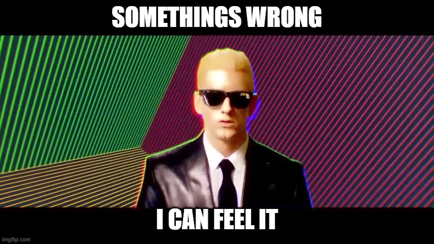 Something's wrong, I can feel it | SOMETHINGS WRONG I CAN FEEL IT | image tagged in something's wrong i can feel it | made w/ Imgflip meme maker