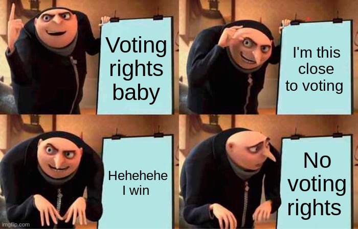 Gru's Plan | Voting rights baby; I'm this close to voting; Hehehehe I win; No voting rights | image tagged in memes,gru's plan | made w/ Imgflip meme maker