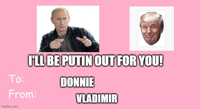 Valentine's Day Card Meme | I'LL BE PUTIN OUT FOR YOU! DONNIE; VLADIMIR | image tagged in valentine's day card meme | made w/ Imgflip meme maker