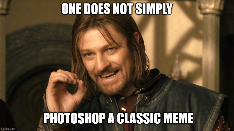 Boromir one does not simply | ONE DOES NOT SIMPLY PHOTOSHOP A CLASSIC MEME | image tagged in boromir one does not simply | made w/ Imgflip meme maker