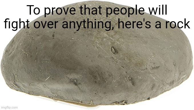 To prove that people will fight over anything, here's a rock | made w/ Imgflip meme maker