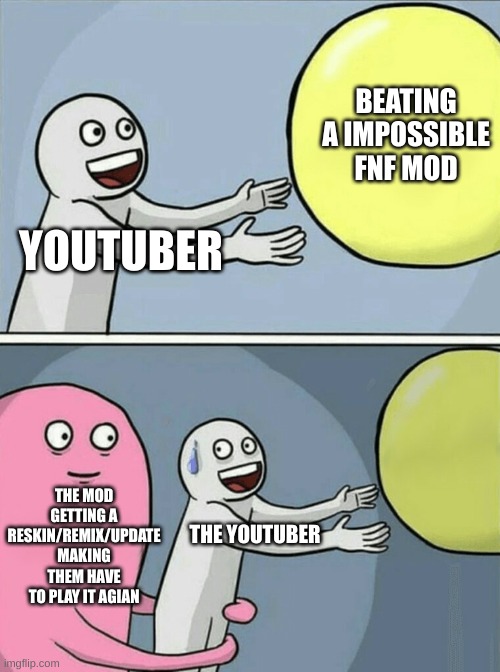 I had this happen to me | BEATING A IMPOSSIBLE FNF MOD; YOUTUBER; THE MOD GETTING A RESKIN/REMIX/UPDATE
MAKING THEM HAVE TO PLAY IT AGIAN; THE YOUTUBER | image tagged in memes,running away balloon | made w/ Imgflip meme maker