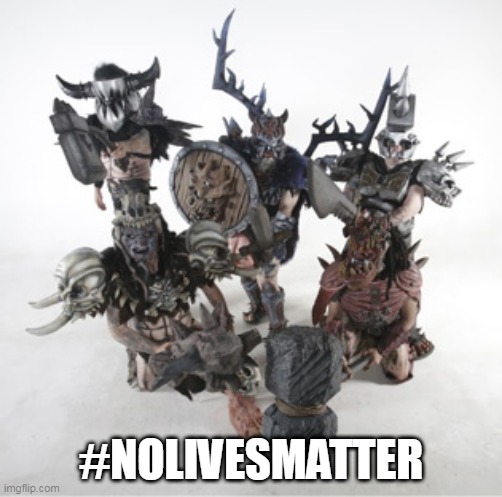 #NoLivesMatter | #NOLIVESMATTER | image tagged in gwar,nolivesmatter,no lives matter,scumdog,scumdogs,lives | made w/ Imgflip meme maker