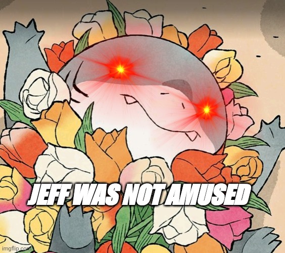 He wasn't amused | JEFF WAS NOT AMUSED | image tagged in run | made w/ Imgflip meme maker