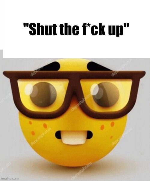 "Shut the f*ck up" | made w/ Imgflip meme maker