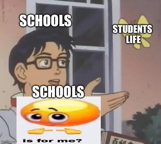 Basically all schools | SCHOOLS; STUDENTS 
LIFE; SCHOOLS | image tagged in memes | made w/ Imgflip meme maker