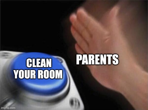 Blank Nut Button | PARENTS; CLEAN YOUR ROOM | image tagged in memes,blank nut button | made w/ Imgflip meme maker