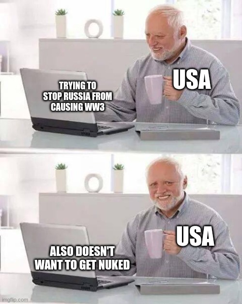 WW3 IS COMIN' BOIZ | USA; TRYING TO
STOP RUSSIA FROM
CAUSING WW3; USA; ALSO DOESN'T WANT TO GET NUKED | image tagged in memes,hide the pain harold | made w/ Imgflip meme maker