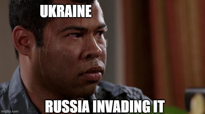 sweating bullets | UKRAINE; RUSSIA INVADING IT | image tagged in sweating bullets | made w/ Imgflip meme maker