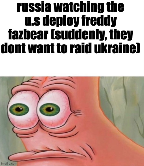 Patrick watching | russia watching the u.s deploy freddy fazbear (suddenly, they dont want to raid ukraine) | image tagged in patrick watching | made w/ Imgflip meme maker