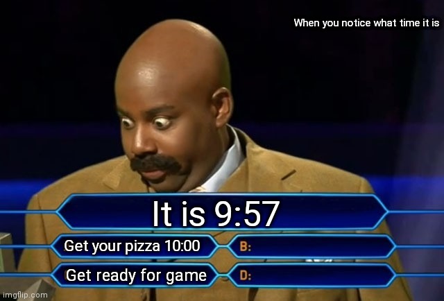 Who wants to be a millionaire? | When you notice what time it is; It is 9:57; Get your pizza 10:00; Get ready for game | image tagged in who wants to be a millionaire | made w/ Imgflip meme maker