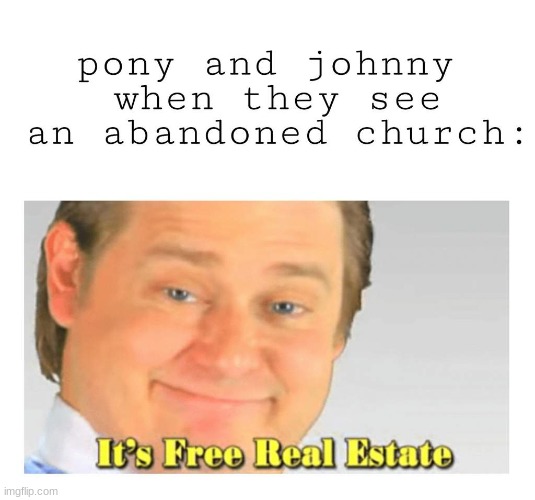 Now time to cut that greasy hair of your's ponyboy | image tagged in its free real estate | made w/ Imgflip meme maker