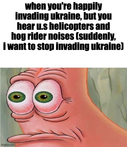 Patrick watching | when you're happily invading ukraine, but you hear u.s helicopters and hog rider noises (suddenly, i want to stop invading ukraine) | image tagged in patrick watching | made w/ Imgflip meme maker