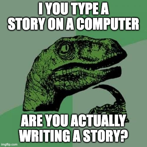 Story | I YOU TYPE A STORY ON A COMPUTER; ARE YOU ACTUALLY WRITING A STORY? | image tagged in memes,philosoraptor | made w/ Imgflip meme maker