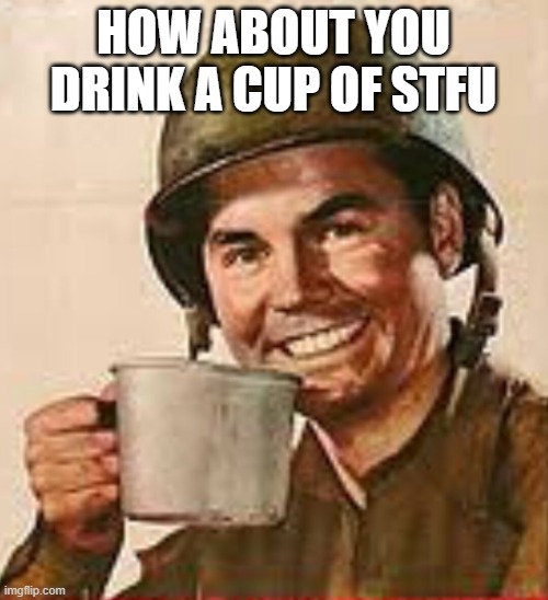 Stfu | HOW ABOUT YOU DRINK A CUP OF STFU | image tagged in stfu | made w/ Imgflip meme maker