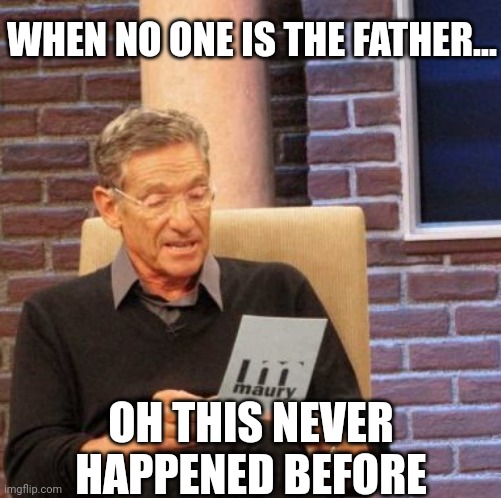 Maury Made History | WHEN NO ONE IS THE FATHER... OH THIS NEVER HAPPENED BEFORE | image tagged in memes,maury lie detector | made w/ Imgflip meme maker