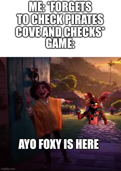 oye foxy is on his way | ME: *FORGETS TO CHECK PIRATES COVE AND CHECKS*; GAME:; AYO FOXY IS HERE | image tagged in camilo pointing | made w/ Imgflip meme maker