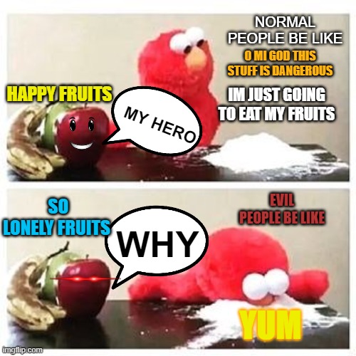 Normal People vs Evil People | NORMAL PEOPLE BE LIKE; O MI GOD THIS STUFF IS DANGEROUS; HAPPY FRUITS; IM JUST GOING TO EAT MY FRUITS; MY HERO; SO LONELY FRUITS; EVIL PEOPLE BE LIKE; WHY; YUM | image tagged in elmo cocaine | made w/ Imgflip meme maker