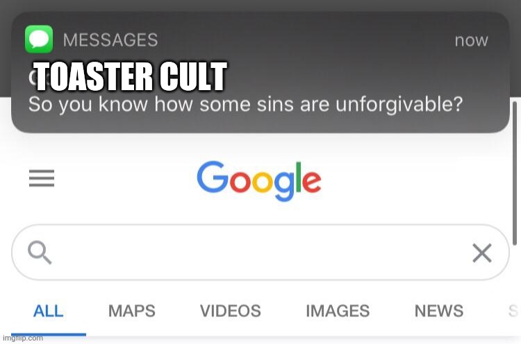 So you know how some sins are unforgivable? | TOASTER CULT | image tagged in so you know how some sins are unforgivable | made w/ Imgflip meme maker