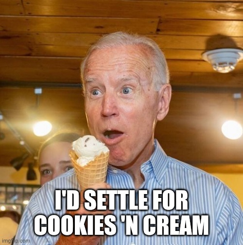 Biden loves ice cream | I'D SETTLE FOR
COOKIES 'N CREAM | image tagged in biden loves ice cream | made w/ Imgflip meme maker