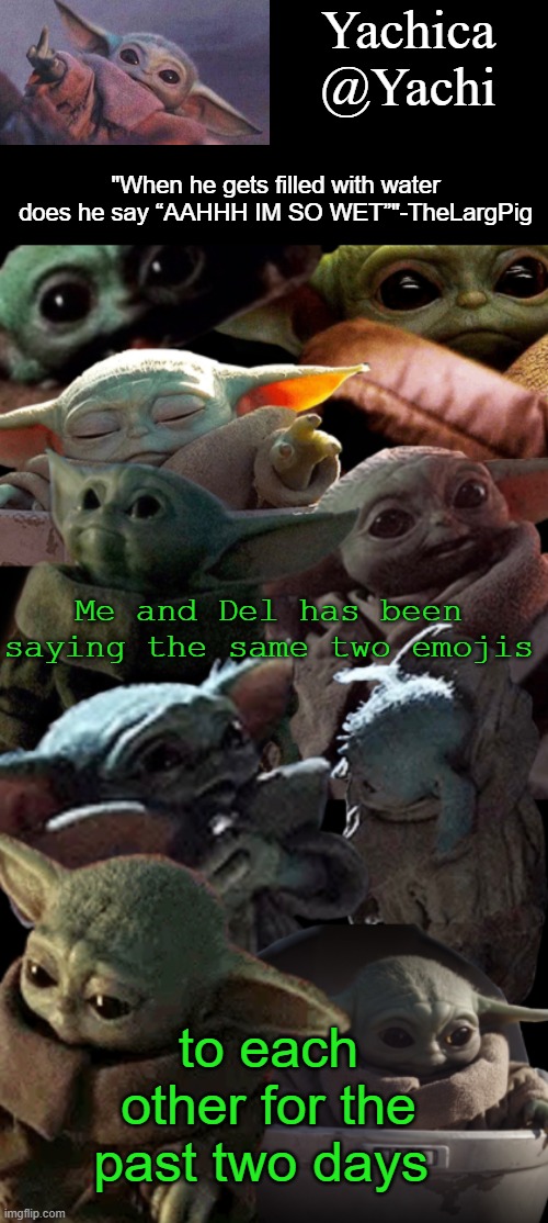 Yachi's baby Yoda temp | Me and Del has been saying the same two emojis; to each other for the past two days | image tagged in yachi's baby yoda temp | made w/ Imgflip meme maker