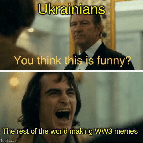 You think this is funny? | Ukrainians; The rest of the world making WW3 memes | image tagged in you think this is funny | made w/ Imgflip meme maker