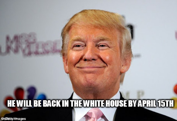 Donald trump approves | HE WILL BE BACK IN THE WHITE HOUSE BY APRIL 15TH | image tagged in donald trump approves | made w/ Imgflip meme maker