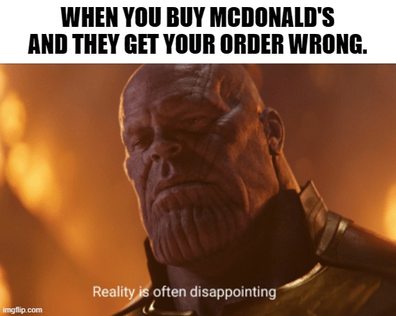 mcdonalds. | WHEN YOU BUY MCDONALD'S AND THEY GET YOUR ORDER WRONG. | image tagged in reality is often dissapointing | made w/ Imgflip meme maker