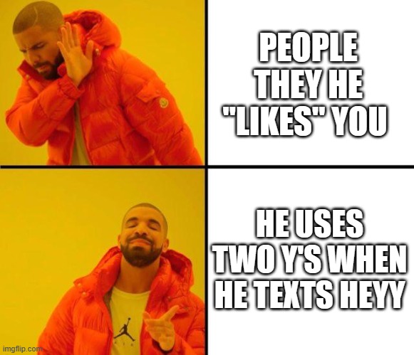 "it's a sign"? | PEOPLE THEY HE "LIKES" YOU; HE USES TWO Y'S WHEN HE TEXTS HEYY | image tagged in drake meme,hey,relationships | made w/ Imgflip meme maker