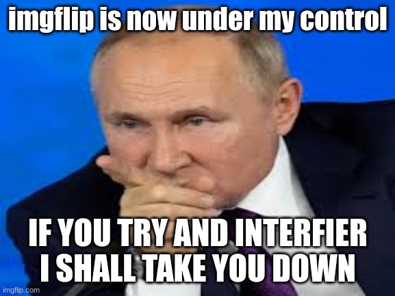 my name is vlad imgflip is now under my control | imgflip is now under my control; IF YOU TRY AND INTERFIER I SHALL TAKE YOU DOWN | image tagged in dark humor | made w/ Imgflip meme maker