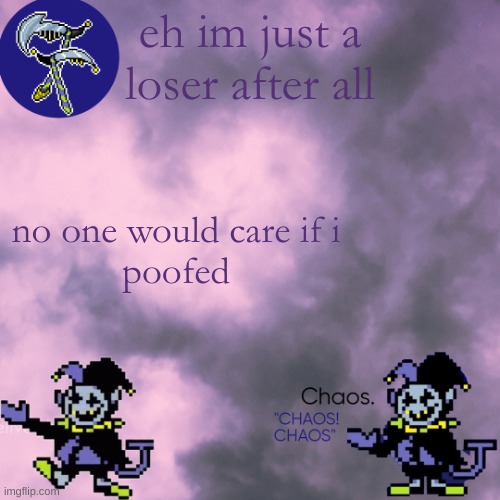 still egg | eh im just a loser after all; no one would care if i
poofed | image tagged in still egg | made w/ Imgflip meme maker