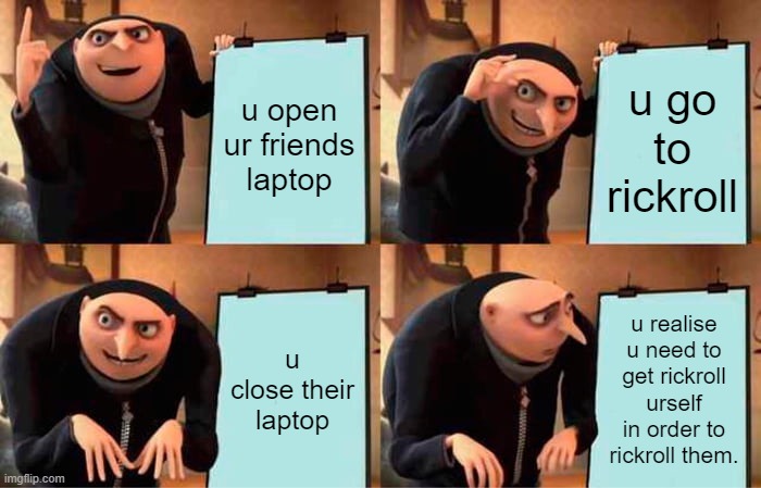 Gru's Plan Meme | u open ur friends laptop; u go to rickroll; u close their laptop; u realise u need to get rickroll urself in order to rickroll them. | image tagged in memes,gru's plan | made w/ Imgflip meme maker