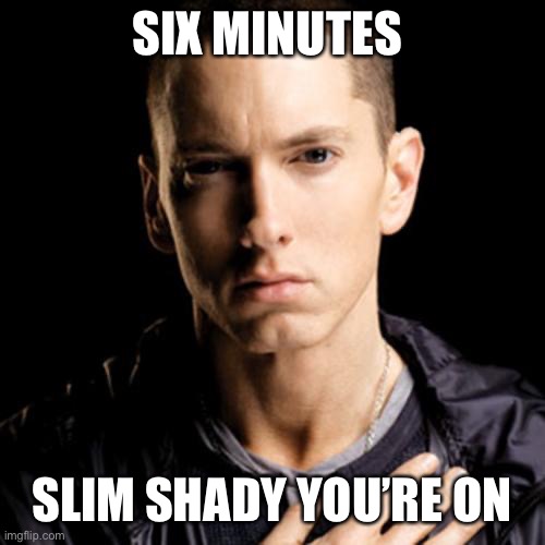 Eminem Meme | SIX MINUTES SLIM SHADY YOU’RE ON | image tagged in memes,eminem | made w/ Imgflip meme maker