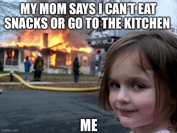 Disaster Girl | MY MOM SAYS I CAN’T EAT SNACKS OR GO TO THE KITCHEN; ME | image tagged in memes,disaster girl | made w/ Imgflip meme maker