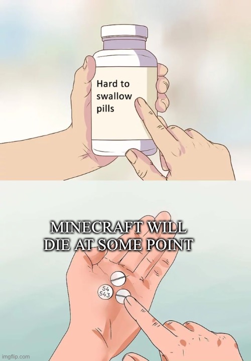 Hard To Swallow Pills | MINECRAFT WILL DIE AT SOME POINT | image tagged in memes,hard to swallow pills | made w/ Imgflip meme maker