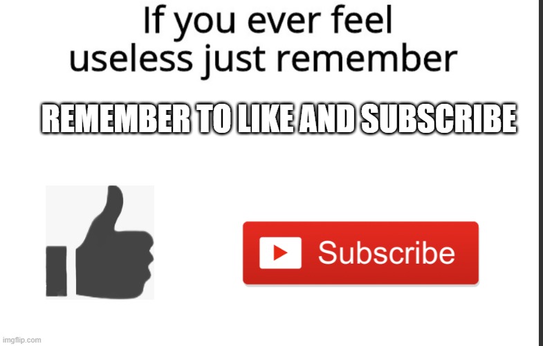 the least effective thing anyone could ever possibly say | REMEMBER TO LIKE AND SUBSCRIBE | image tagged in if you ever feel useless remember this | made w/ Imgflip meme maker