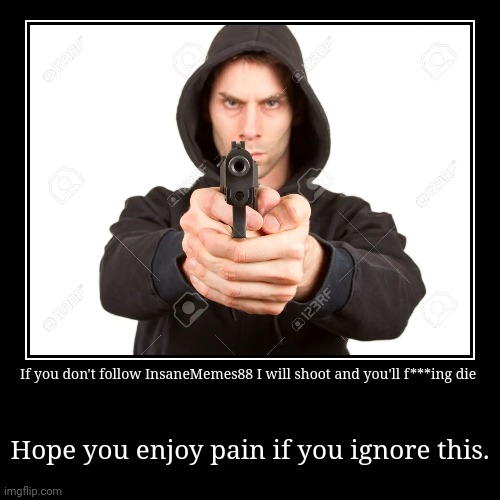 Hello I am armed with a gun so join InsaneMemes88 or pay the price. (i made the image a meme) | image tagged in funny,demotivationals | made w/ Imgflip demotivational maker