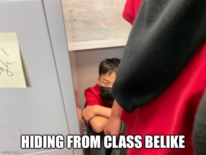 Hiding from class | HIDING FROM CLASS BELIKE | image tagged in class,memes,school | made w/ Imgflip meme maker