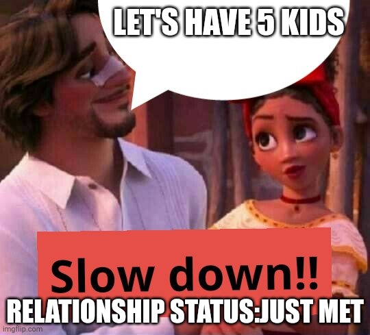 Help this become a trending template (this is what I made from it but be creative) | LET'S HAVE 5 KIDS; RELATIONSHIP STATUS:JUST MET | image tagged in slow down,encanto | made w/ Imgflip meme maker