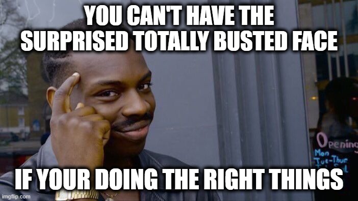 Do The Right Things | YOU CAN'T HAVE THE SURPRISED TOTALLY BUSTED FACE; IF YOUR DOING THE RIGHT THINGS | image tagged in memes,roll safe think about it,totally busted,surprised | made w/ Imgflip meme maker