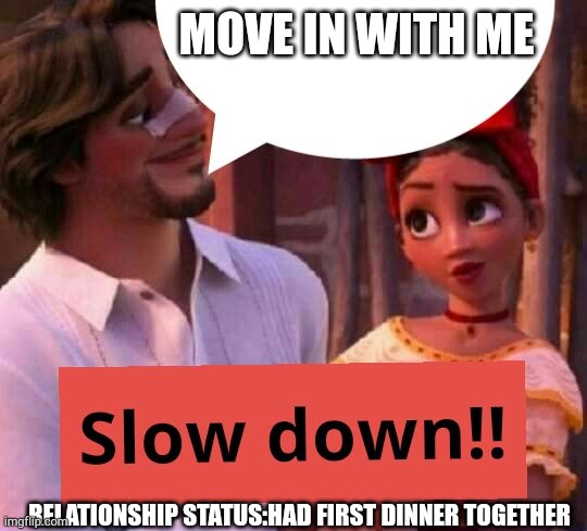 Jeez! Pushy!! | MOVE IN WITH ME; RELATIONSHIP STATUS:HAD FIRST DINNER TOGETHER | image tagged in slow down,encanto | made w/ Imgflip meme maker