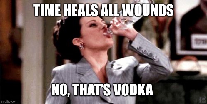 Vodka Heals All Wounds |  TIME HEALS ALL WOUNDS; NO, THAT’S VODKA | image tagged in vodka | made w/ Imgflip meme maker